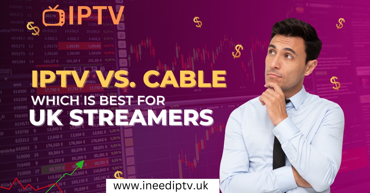 IPTV vs. Cable: Which is Best for UK Streamers?